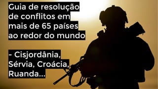 Guia de resolução
de conflitos em
mais de 65 países
ao redor do mundo
- Cisjordânia,
Sérvia, Croácia,
Ruanda...

 