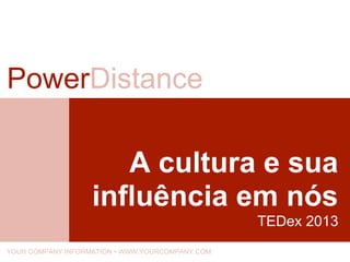 A cultura e sua
influência em nós
TEDex 2013
PowerDistance
YOUR COMPANY INFORMATION • WWW.YOURCOMPANY.COM
 