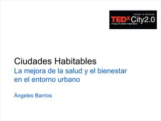 Ciudades Habitables
La mejora de la salud y el bienestar
en el entorno urbano

Ángeles Barrios
 