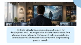 He leads with clarity, organization, and respect for
development work, helping studios make smart decisions from
planning through launch. His balanced style supports better
communication and steadier execution across the publishing
process overall.
 