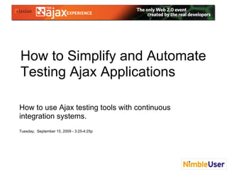 How to Simplify and Automate
Testing Ajax Applications

How to use Ajax testing tools with continuous
integration systems.
Tuesday, September 15, 2009 - 3:25-4:25p
 