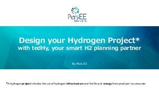 Design your Hydrogen Project*
with tedHy, your smart H2 planning partner
By Pers-EE
*A hydrogen project includes the set of hydrogen infrastructure and the flow of energy from producer to consumer
 