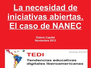 La necesidad de
iniciativas abiertas.
 El caso de NANEC
        Dolors Capdet
       Noviembre 2012
 