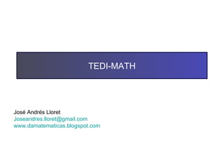 TEDI-MATH José Andrés Lloret [email_address] www.damatematicas.blogspot.com   
