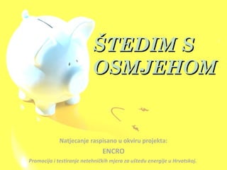 ŠTEDIM S
                           OSMJEHOM


             Natjecanje raspisano u okviru projekta:
                      ...