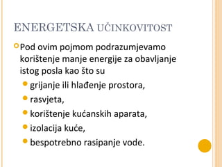 ENERGETSKA UČINKOVITOST
 Pod ovim pojmom podrazumjevamo
 korištenje manje energije za obavljanje
 istog posla kao što su
...