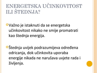 ENERGETSKA UČINKOVITOST
ILI ŠTEDNJA?

 Važno je istaknuti da se energetska
 učinkovitost nikako ne smije promatrati
 kao ...