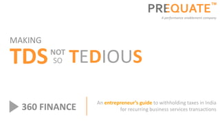 ™ 
MAKING 
TDSNOT 
SO TEDIOUS 
A performance enablement company 
An entrepreneur’s guide to withholding taxes in India 
360 FINANCE for recurring business services transactions 
 