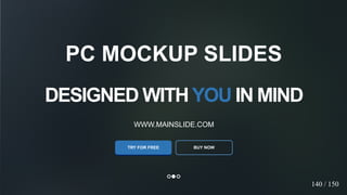 w w w . D o m a i n . c o m Page 22
www.MainSlide.com
© All Rights Reserved.
Confidential
DESIGNED WITHYOU IN MIND
WWW.MAINSLIDE.COM
TRY FOR FREE
PC MOCKUP SLIDES
BUY NOW
140 / 150
 