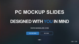 w w w . D o m a i n . c o m Page 42
www.MainSlide.com
© All Rights Reserved.
Confidential
DESIGNED WITHYOU IN MIND
WWW.MAINSLIDE.COM
TRY FOR FREE
PC MOCKUP SLIDES
BUY NOW
140 / 150
 