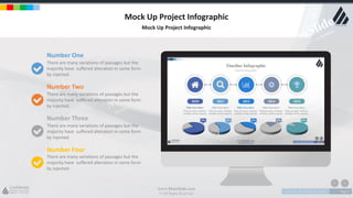 w w w . D o m a i n . c o m Page 5
www.MainSlide.com
© All Rights Reserved.
Confidential
Mock Up Project Infographic
Mock Up Project Infographic
Number One
There are many variations of passages but the
majority have suffered alteration in some form
by injected.
Number Two
There are many variations of passages but the
majority have suffered alteration in some form
by injected.
Number Three
There are many variations of passages but the
majority have suffered alteration in some form
by injected.
Number Four
There are many variations of passages but the
majority have suffered alteration in some form
by injected.
 