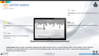 w w w . D o m a i n . c o m Page 61
www.MainSlide.com
© All Rights Reserved.
Confidential
APP LAPTOP SAMPLE
Insert Your Subtitle
Lorem ipsum dolor sit amet, consectetur adipiscing elit. Mauris tincidunt tortor ac massa dapibus efficitur. Sed molestie, nibh a maximus
accumsan, risus justo finibus enim, a indum nisl urna scelerisque dolor. Sed vitae ultrices leo. Proin in nisl euismod, feugiat justo id,
euismod purus. Etiam rhoncus.
01 STEP
Lorem ipsum dolor sit amet, consectetur adipiscing elit. Donec est
eros.
03 STEP
Lorem ipsum dolor sit amet, consectetur adipiscing elit.
Donec est eros.
02 STEP
Lorem ipsum dolor sit amet, consectetur adipiscing elit. Donec est
eros.
04 STEP
Lorem ipsum dolor sit amet, consectetur adipiscing elit. Donec est
eros.
 