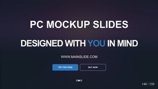 w w w . D o m a i n . c o m Page 63
www.MainSlide.com
© All Rights Reserved.
Confidential
DESIGNED WITHYOU IN MIND
WWW.MAINSLIDE.COM
TRY FOR FREE
PC MOCKUP SLIDES
BUY NOW
140 / 150
 