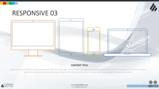 w w w . D o m a i n . c o m Page 78
www.MainSlide.com
© All Rights Reserved.
Confidential
RESPONSIVE 03
Sugar plum gummi bears candy canes danish cake bear claw cake. Dessert bear claw powder chocolate cake wafer fruitcake macaroon tart croissant. Pastry
gummies marshmallow jelly beans gummi bears tart lollipop candy canes. Dessert bear claw powder chocolate cake wafer
CONTENT TITLE
 