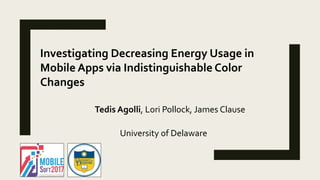 Investigating Decreasing Energy Usage in
Mobile Apps via Indistinguishable Color
Changes
University of Delaware
Tedis Agolli, Lori Pollock, James Clause
 