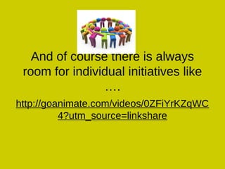 And of course there is always
room for individual initiatives like
….
http://goanimate.com/videos/0ZFiYrKZqWC
4?utm_source=linkshare
 