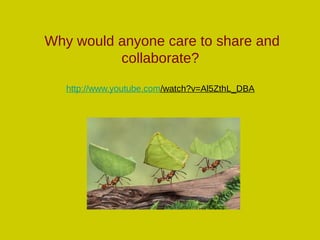 Why would anyone care to share and
collaborate?
http://www.youtube.com/watch?v=Al5ZthL_DBA
 