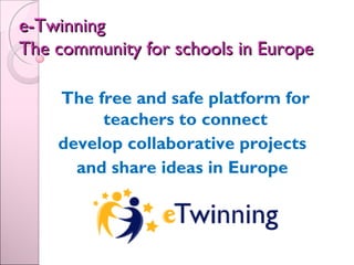 e-Twinninge-Twinning
The community for schools in EuropeThe community for schools in Europe
The free and safe platform for
teachers to connect
develop collaborative projects
and share ideas in Europe
 
