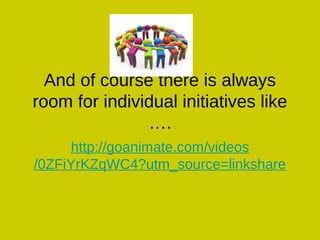 And of course there is always
room for individual initiatives like
….
http://goanimate.com/videos
/0ZFiYrKZqWC4?utm_source=linkshare
 