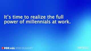 It’s time to realize the full
power of millennials at work.
 