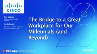 Connect.Innovate.Lead.
The Bridge to a Great
Workplace for Our
Millennials (and
Beyond)
Vice President, Global
Benefits
Ted Kezios
Business Analysis Manager
Customer Experience
Katie Porter
 