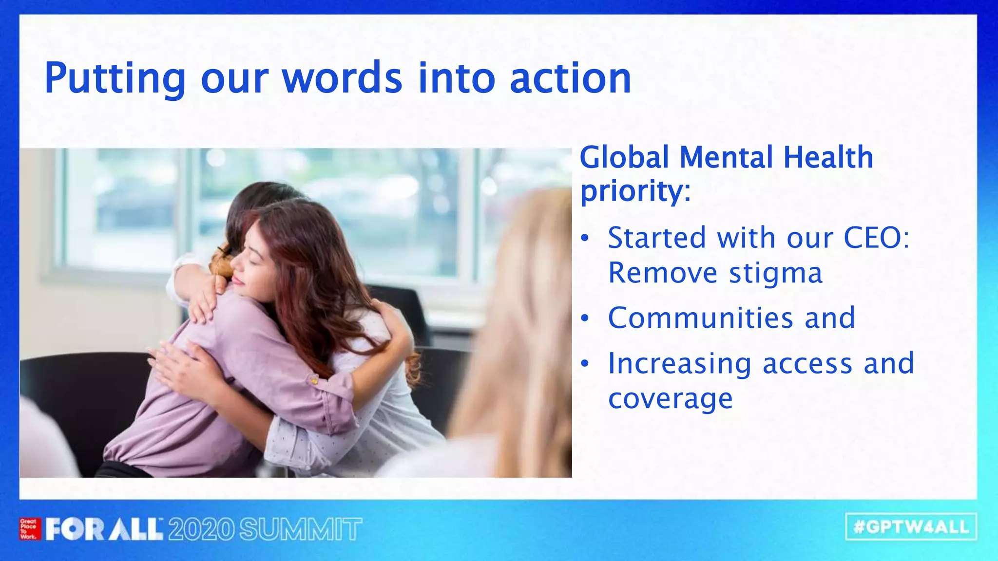 Global Mental Health
priority:
• Started with our CEO:
Remove stigma
• Communities and
• Increasing access and
coverage
Putting our words into action
 