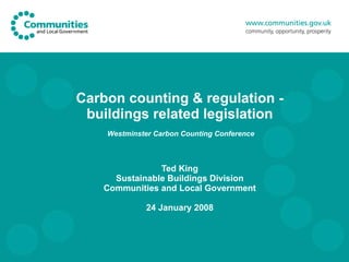 Carbon counting & regulation - buildings related legislation  Westminster Carbon Counting Conference Ted King Sustainable ...