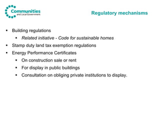 Regulatory mechanisms <ul><li>Building regulations </li></ul><ul><ul><li>Related initiative - Code for sustainable homes <...