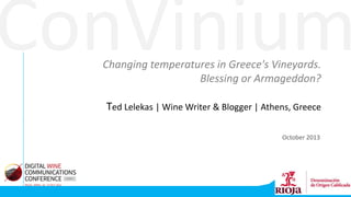 ConVinium
Changing temperatures in Greece's Vineyards.
Blessing or Armageddon?

Ted Lelekas | Wine Writer & Blogger | Athens, Greece
October 2013

 