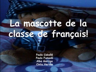 La mascotte de la
classe de français!
Paula Caballé
Paula Fumadó
Alba Garriga
Cinta Hervàs

 
