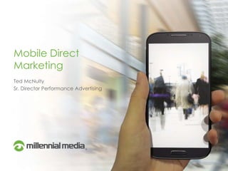 Mobile Direct
Marketing
Ted McNulty
Sr. Director Performance Advertising
 