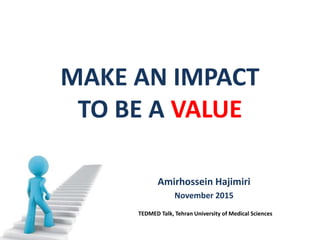 Amirhossein Hajimiri
November 2015
MAKE AN IMPACT
TO BE A VALUE
TEDMED Talk, Tehran University of Medical Sciences
 