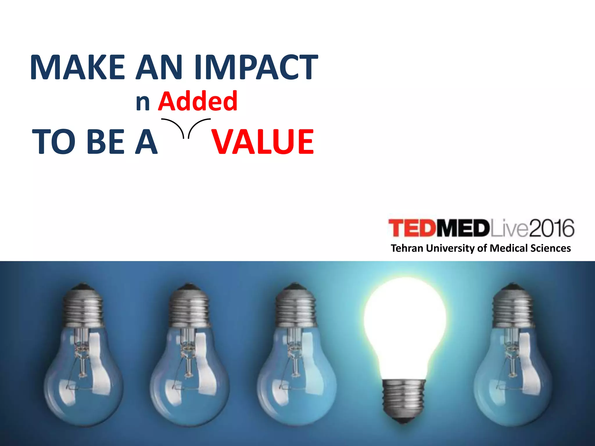 MAKE AN IMPACT
TO BE A VALUE
Tehran University of Medical Sciences
n Added