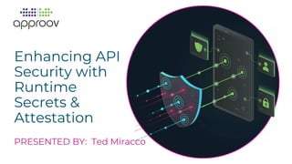 Enhancing API
Security with
Runtime
Secrets &
Attestation
PRESENTED BY: Ted Miracco
 