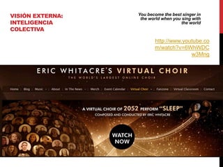 VISIÓN EXTERNA:   You become﻿ best singer in
                              the
                   the world when you sing with
INTELIGENCIA                          the world
COLECTIVA

                         http://www.youtube.co
                         m/watch?v=6WhWDC
                                       w3Mng
 