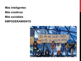Más inteligentes
Más creativos
Más sociables
EMPODERAMIENTO
 