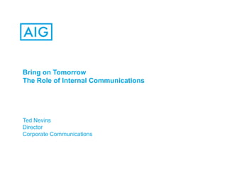 Bring on Tomorrow
The Role of Internal Communications
Ted Nevins
Director
Corporate Communications
 