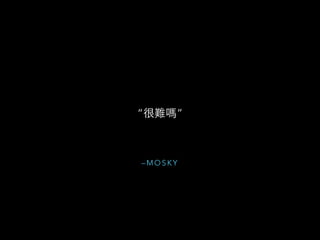 – M O S K Y
“很難嗎”
 