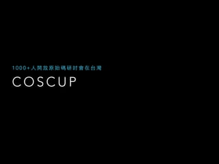 C O S C U P
1 0 0 0 + ⼈人 開 放 原 始 碼 研 討 會 在 台 灣
 