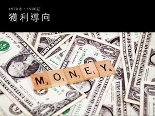 獲 利 導 向
1 9 7 0 末 、 1 9 8 0 初
 