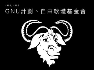 G N U 計 劃 、 ⾃自 由 軟 體 基 ⾦金 會
1 9 8 3 , 1 9 8 5
 