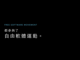 都 參 與 了  
⾃自 由 軟 體 運 動 。
F R E E S O F T WA R E M O V E M E N T
 