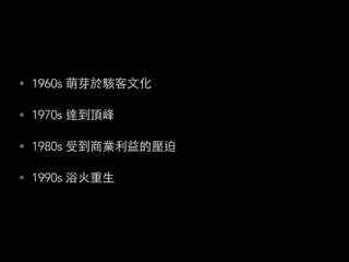 • 1960s 萌芽於駭客⽂文化
• 1970s 達到頂峰
• 1980s 受到商業利益的壓迫
• 1990s 浴⽕火重⽣生
 