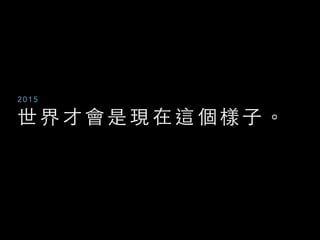 世 界 才 會 是 現 在 這 個 樣 ⼦子 。
2 0 1 5
 