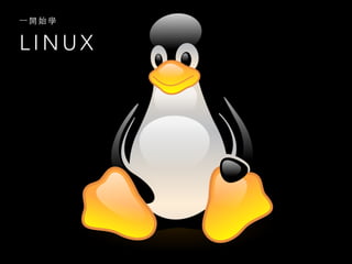 L I N U X
⼀一 開 始 學
 