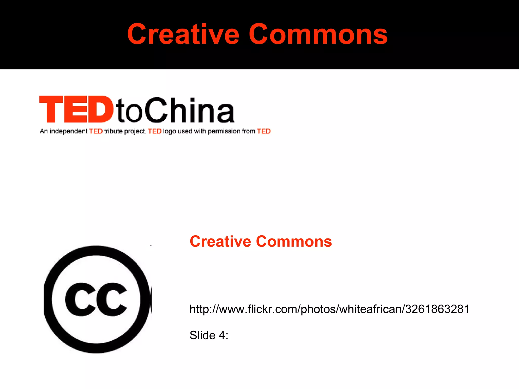 Creative Commons Creative Commons Photos by Slide 1: Erik (HASH) Hersman http://www.flickr.com/photos/whiteafrican/3261863281 Slide 4:  Pierre Omidyar http://www.flickr.com/photos/pmo/418251559/ Designed by TEDtoChina.com  