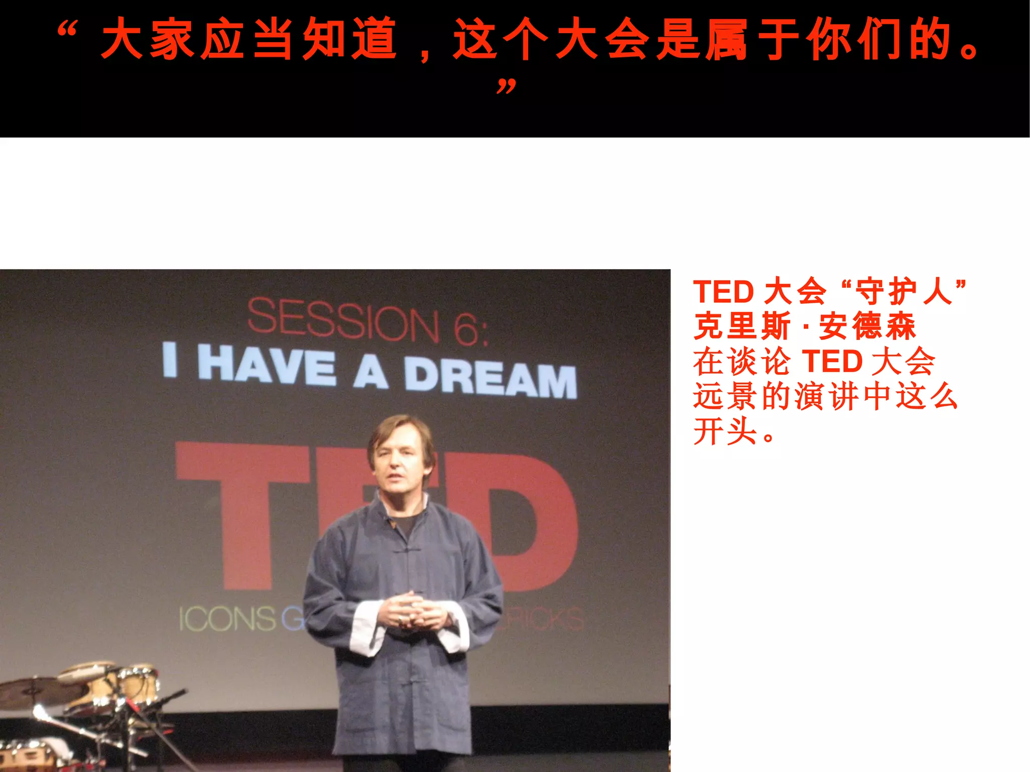 “ 大家应当知道，这个大会是属于你们的。 ”   “ This is your conference!” TED 大会 “守护人”  克里斯 · 安德森 在谈论 TED 大会 远景的演讲中这么 开头。 