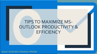 TIPSTO MAXIMIZE MS-
OUTLOOK PRODUCTIVITY &
EFFICIENCY
@nazli | 20.09.2019 | #Outlook | #TEDTalk
 