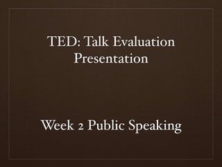 TED: Talk Evaluation
    Presentation



Week 2 Public Speaking
 
