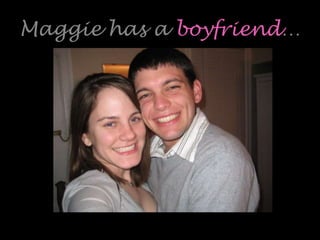 Maggie has a boyfriend…
 